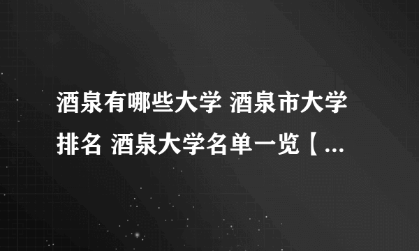 酒泉有哪些大学 酒泉市大学排名 酒泉大学名单一览【大学名录】