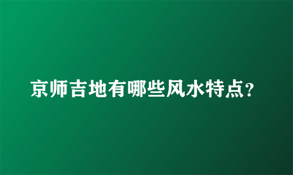 京师吉地有哪些风水特点？