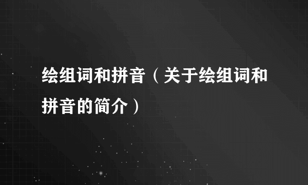 绘组词和拼音（关于绘组词和拼音的简介）