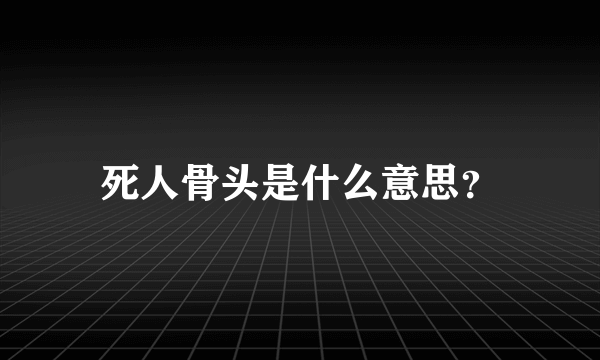 死人骨头是什么意思？