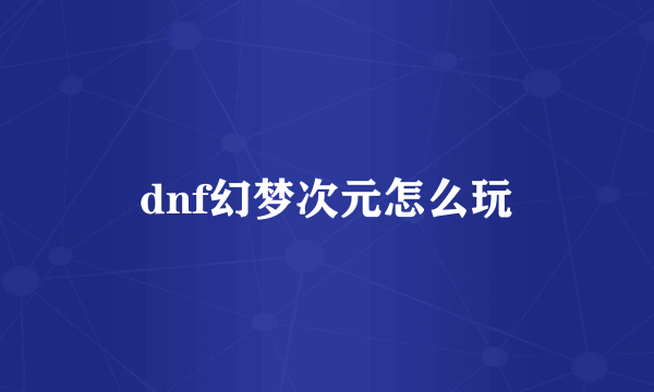 dnf幻梦次元怎么玩
