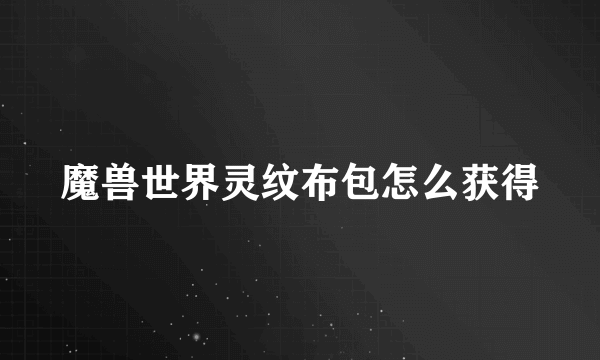 魔兽世界灵纹布包怎么获得