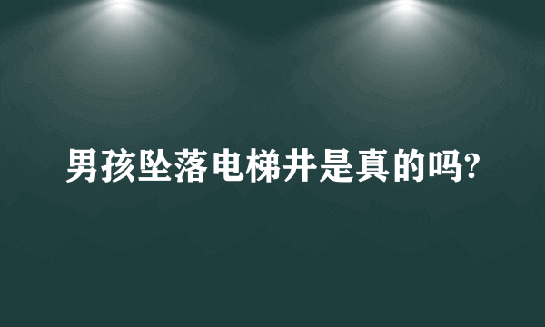 男孩坠落电梯井是真的吗?