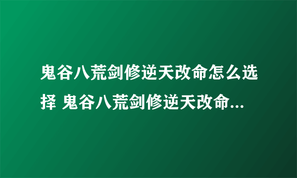 鬼谷八荒剑修逆天改命怎么选择 鬼谷八荒剑修逆天改命推荐攻略