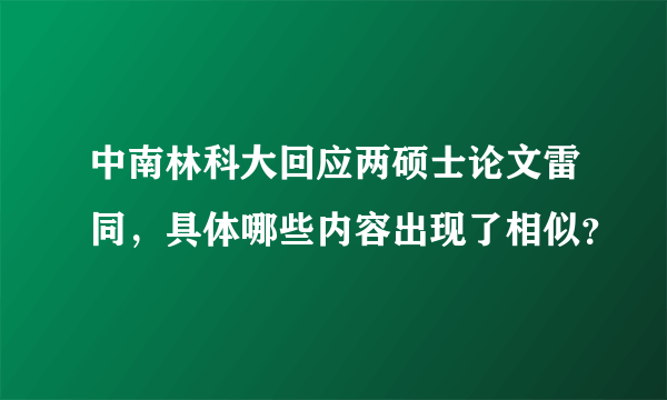 中南林科大回应两硕士论文雷同，具体哪些内容出现了相似？