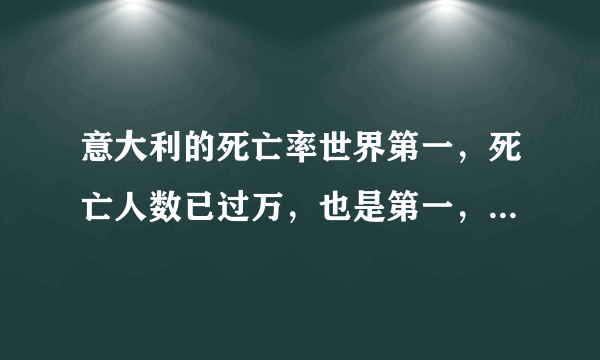 意大利的死亡率世界第一，死亡人数已过万，也是第一，还有救吗？