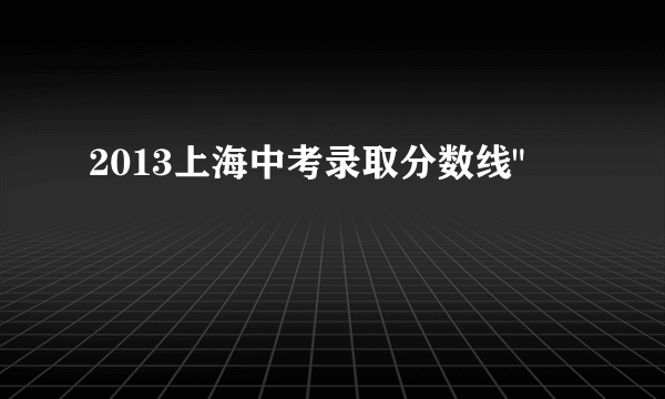 2013上海中考录取分数线