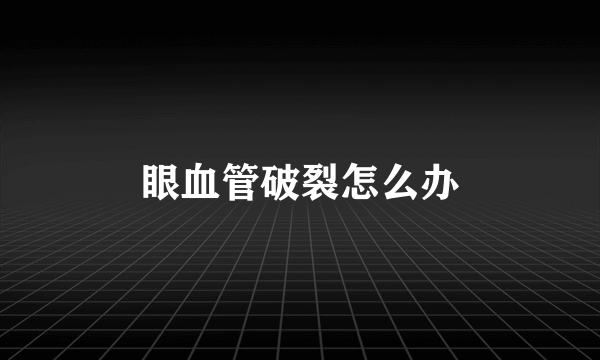 眼血管破裂怎么办