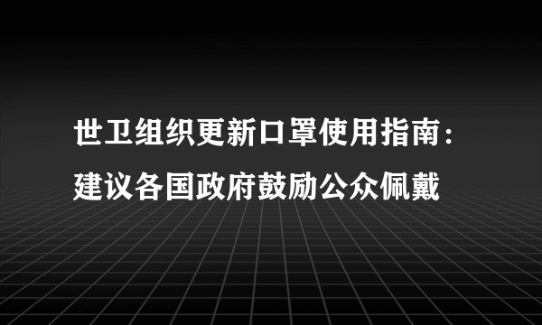 世卫组织更新口罩使用指南：建议各国政府鼓励公众佩戴