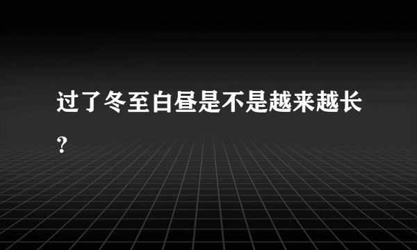 过了冬至白昼是不是越来越长？