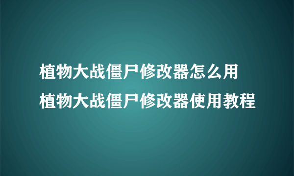 植物大战僵尸修改器怎么用 植物大战僵尸修改器使用教程
