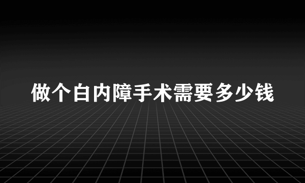 做个白内障手术需要多少钱