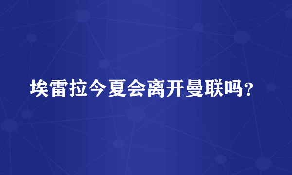 埃雷拉今夏会离开曼联吗？