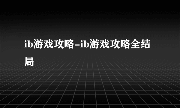 ib游戏攻略-ib游戏攻略全结局
