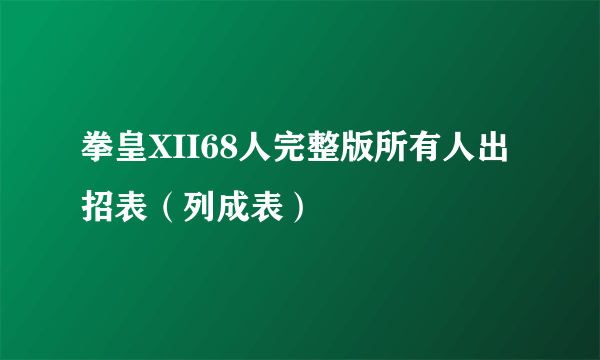 拳皇XII68人完整版所有人出招表（列成表）