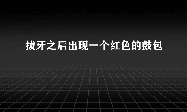 拔牙之后出现一个红色的鼓包