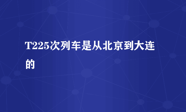 T225次列车是从北京到大连的