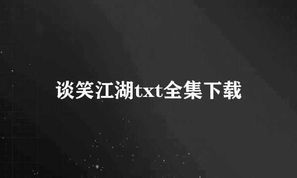 谈笑江湖txt全集下载