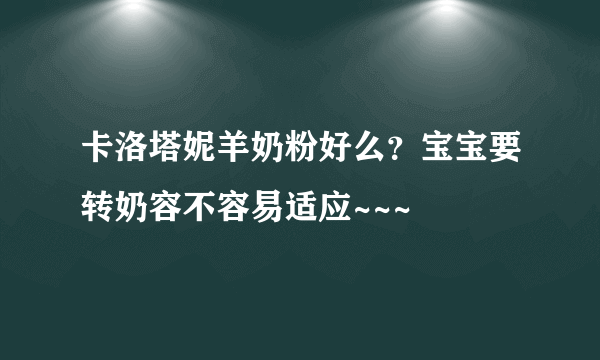 卡洛塔妮羊奶粉好么？宝宝要转奶容不容易适应~~~