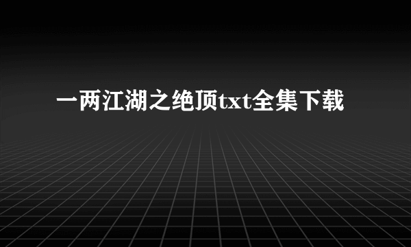 一两江湖之绝顶txt全集下载