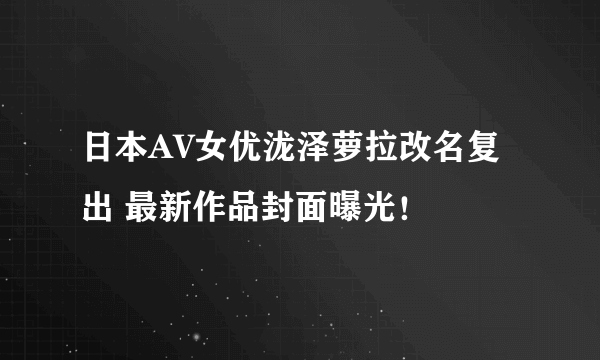 日本AV女优泷泽萝拉改名复出 最新作品封面曝光！