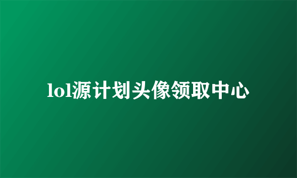 lol源计划头像领取中心