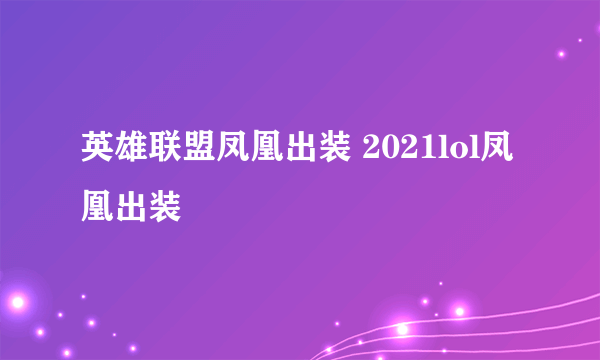 英雄联盟凤凰出装 2021lol凤凰出装