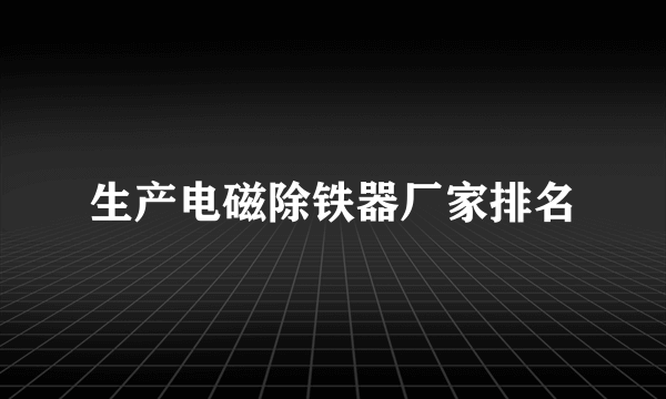 生产电磁除铁器厂家排名