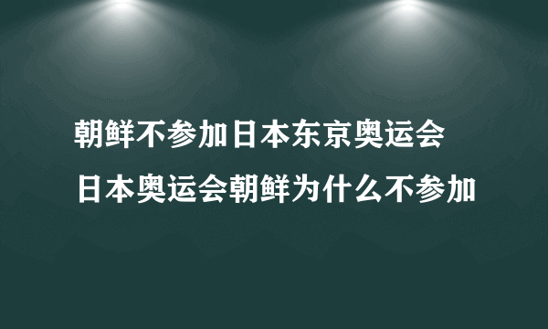 朝鲜不参加日本东京奥运会 日本奥运会朝鲜为什么不参加