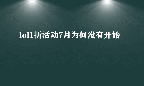 lol1折活动7月为何没有开始