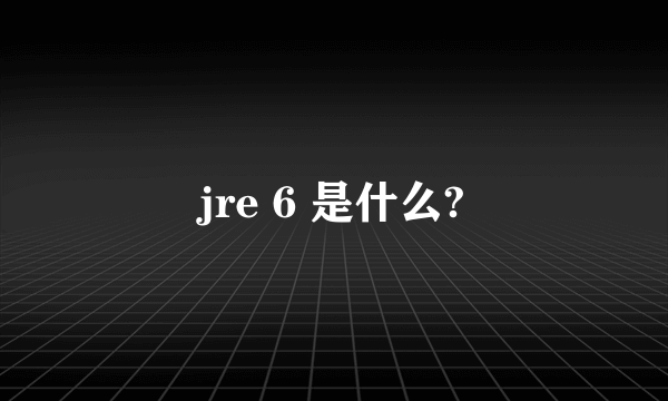 jre 6 是什么?