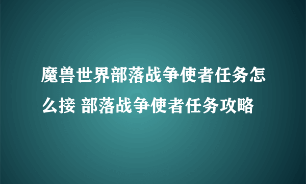 魔兽世界部落战争使者任务怎么接 部落战争使者任务攻略