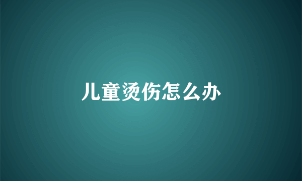 儿童烫伤怎么办