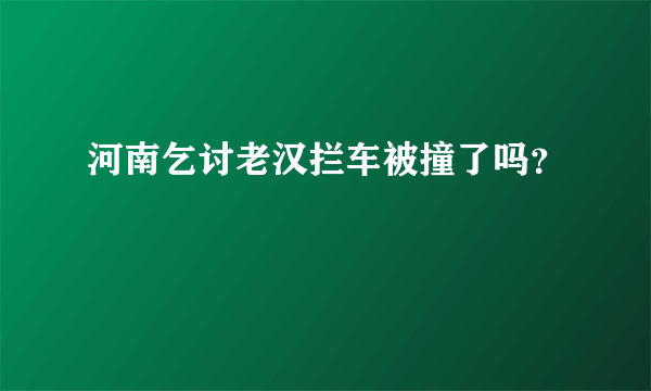 河南乞讨老汉拦车被撞了吗？