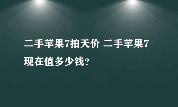 二手苹果7拍天价 二手苹果7现在值多少钱？