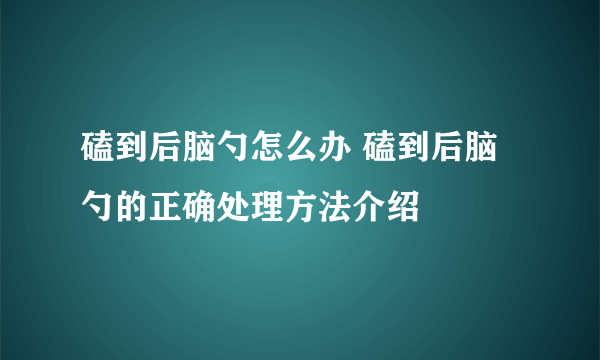磕到后脑勺怎么办 磕到后脑勺的正确处理方法介绍