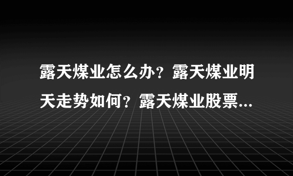 露天煤业怎么办？露天煤业明天走势如何？露天煤业股票分红是怎么回事？