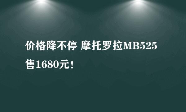 价格降不停 摩托罗拉MB525售1680元！