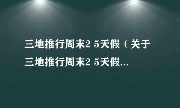 三地推行周末2 5天假（关于三地推行周末2 5天假的简介）