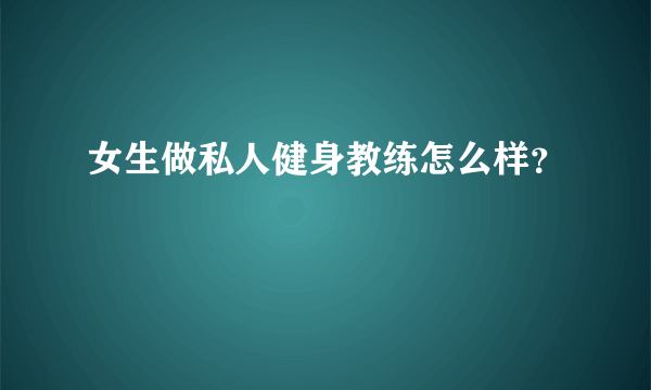 女生做私人健身教练怎么样？