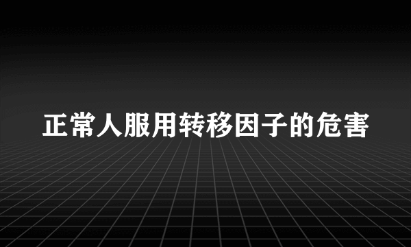 正常人服用转移因子的危害