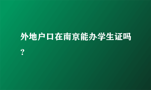 外地户口在南京能办学生证吗？