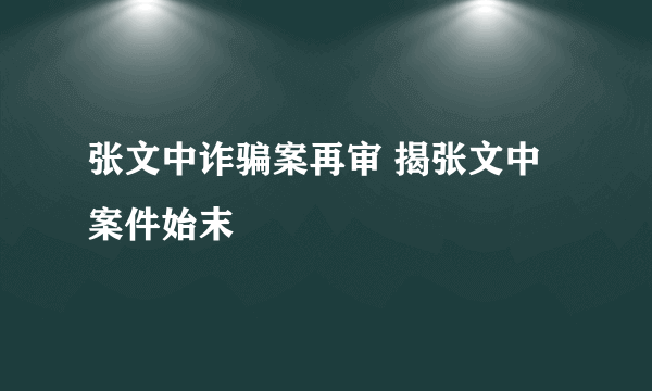 张文中诈骗案再审 揭张文中案件始末