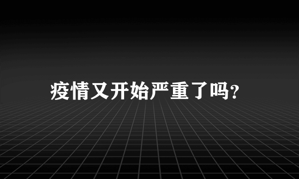 疫情又开始严重了吗？