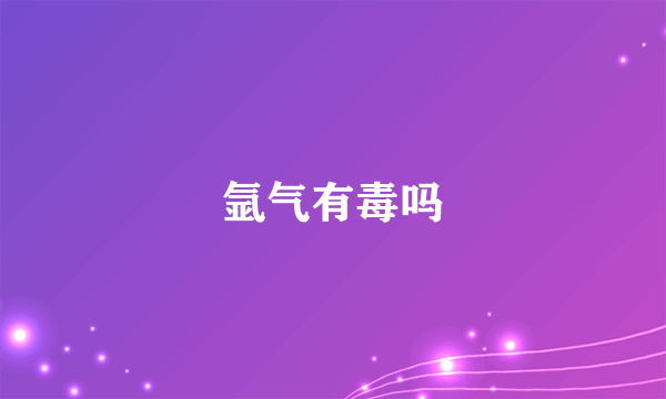 氩气有毒吗