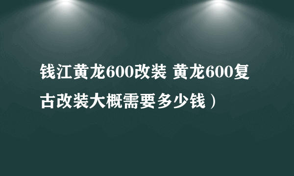 钱江黄龙600改装 黄龙600复古改装大概需要多少钱）