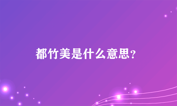 都竹美是什么意思？