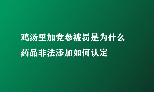 鸡汤里加党参被罚是为什么 药品非法添加如何认定