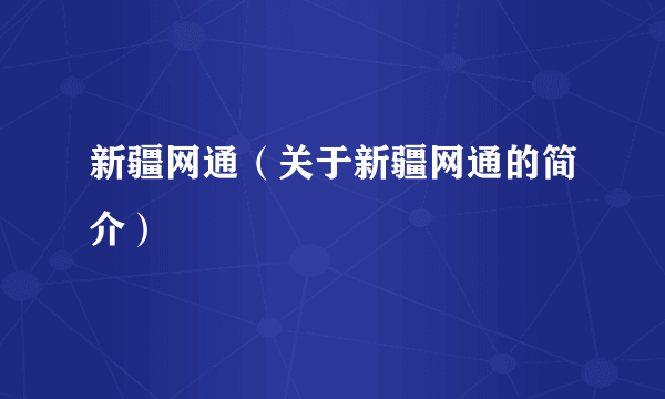 新疆网通（关于新疆网通的简介）