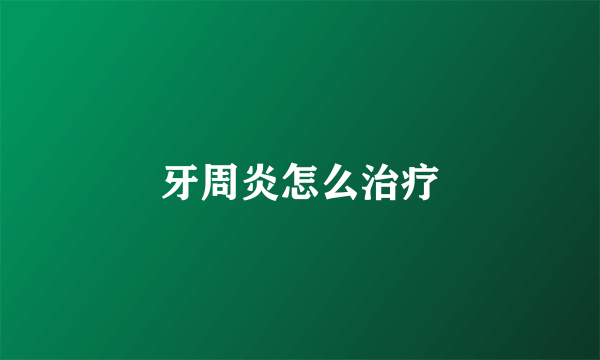 牙周炎怎么治疗